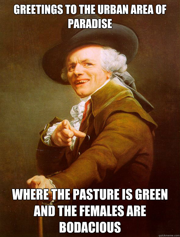 Greetings to the urban area of paradise where the pasture is green and the females are bodacious  Joseph Ducreux