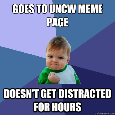 Goes to uncw meme page doesn't get distracted for hours - Goes to uncw meme page doesn't get distracted for hours  Success Kid