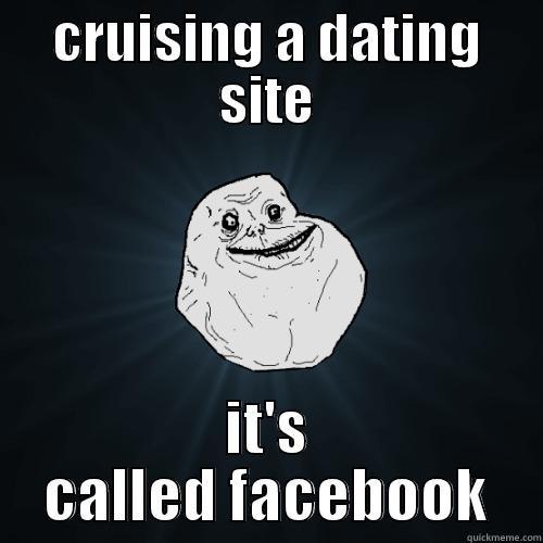 CRUISING A DATING SITE IT'S CALLED FACEBOOK Forever Alone