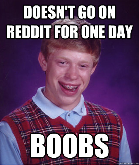 Doesn't go on reddit for one day Boobs  Bad Luck Brian