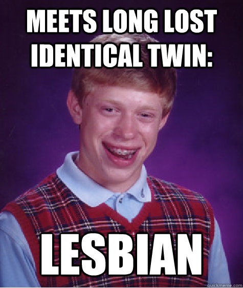 Meets long lost identical twin: LESBIAN  Bad Luck Brian