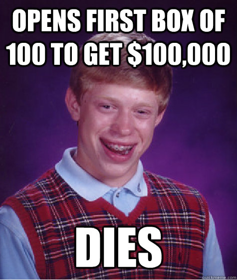 opens first box of 100 to get $100,000 Dies  Bad Luck Brian