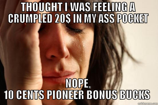 POCKET DUPED - THOUGHT I WAS FEELING A CRUMPLED 20$ IN MY ASS POCKET NOPE, 10 CENTS PIONEER BONUS BUCKS  First World Problems