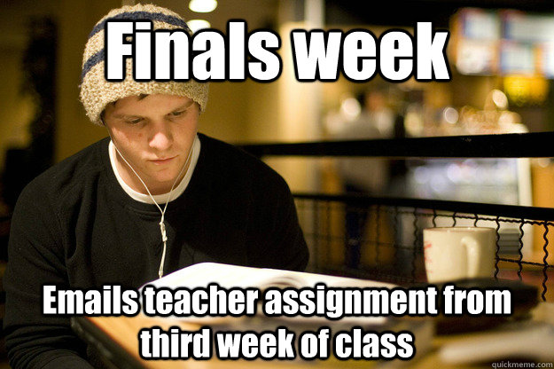 Finals week Emails teacher assignment from third week of class  Lazy college student