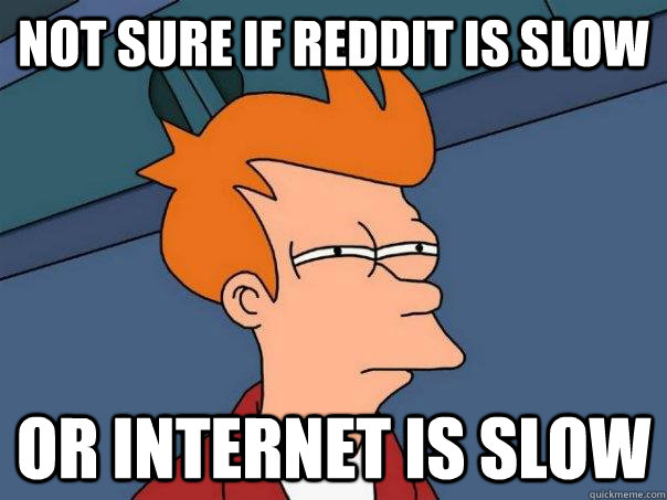 Not sure if reddit is slow or internet is slow  Futurama Fry