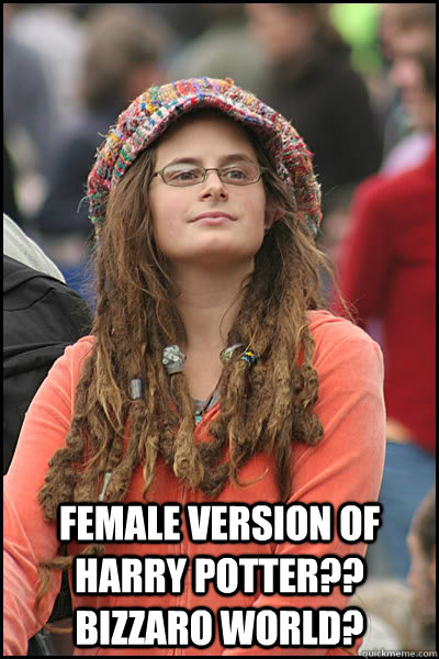  Female version of Harry Potter?? Bizzaro World?  College Liberal