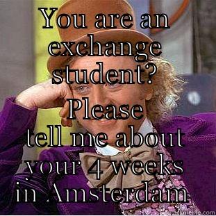 YOU ARE AN EXCHANGE STUDENT? PLEASE TELL ME ABOUT YOUR 4 WEEKS IN AMSTERDAM  Condescending Wonka