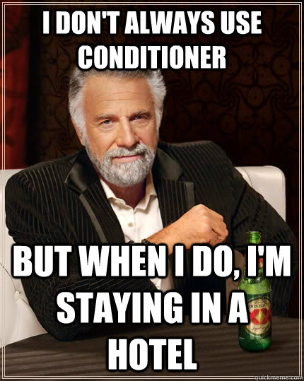 i don't always use conditioner but when I do, I'm staying in a hotel  The Most Interesting Man In The World