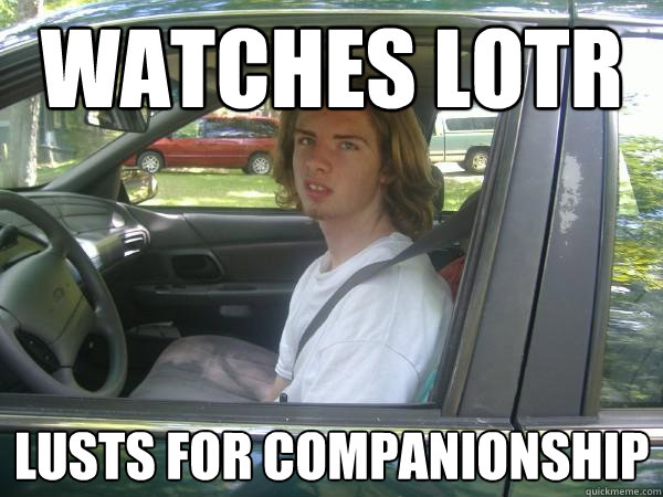 watches LOTR Lusts for companionship  Scumbag Common Tater