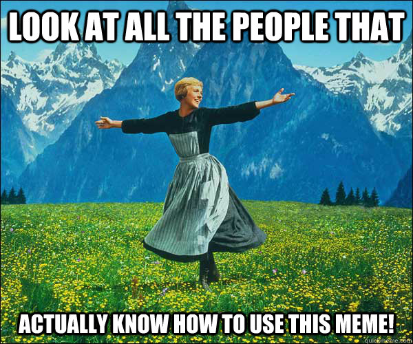 Look at all the people that actually know how to use this meme!  Sound of Music