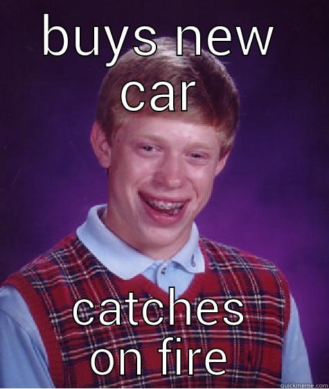 BUYS NEW CAR CATCHES ON FIRE Bad Luck Brian