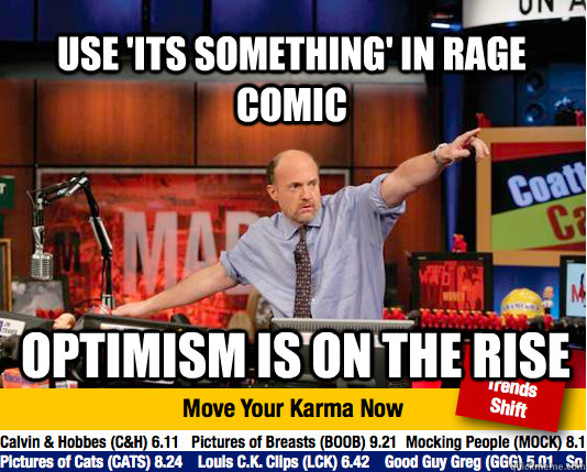 Use 'its something' in rage comic Optimism is on the rise - Use 'its something' in rage comic Optimism is on the rise  Mad Karma with Jim Cramer