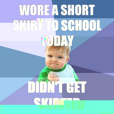 Wore a short skirt to school today Didn't get skirted  Success Kid