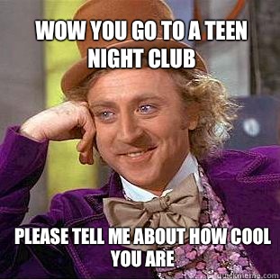 Wow you go to a teen night club  please tell me about how cool you are  Willy Wonka Meme