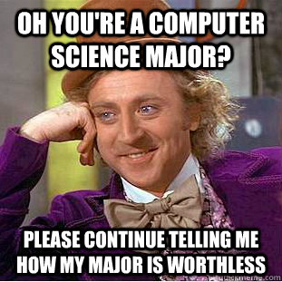 Oh you're a computer science major? Please continue telling me how my major is worthless - Oh you're a computer science major? Please continue telling me how my major is worthless  Condescending Wonka