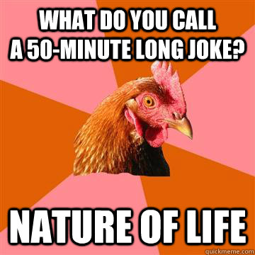 What do you call            a 50-minute long joke? Nature of Life  Anti-Joke Chicken