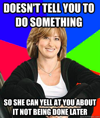 doesn't tell you to do something so she can yell at you about it not being done later - doesn't tell you to do something so she can yell at you about it not being done later  Sheltering Suburban Mom