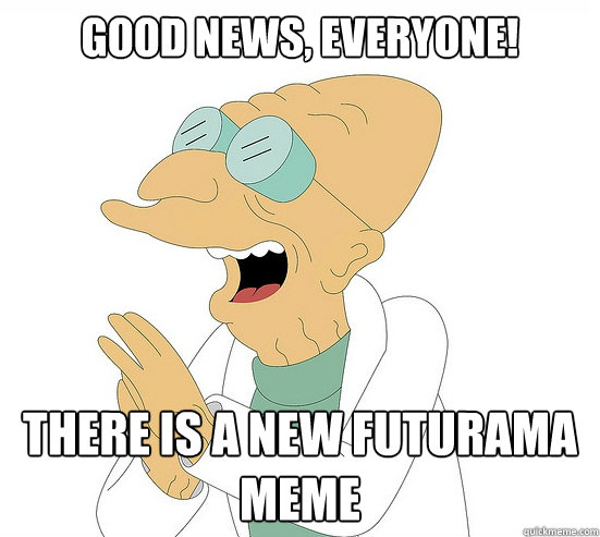 Good News, EVeryone! there is a new futurama meme  Futurama Farnsworth