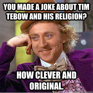 You made a joke about Tim tebow and his religion? How clever and original.  Creepy Wonka