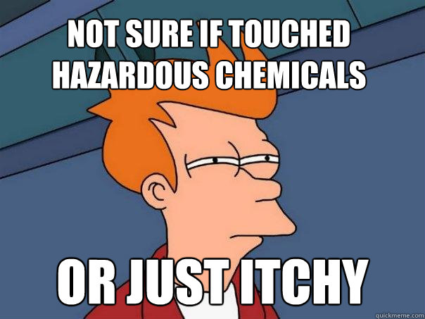 Not sure if touched hazardous chemicals Or just itchy  Futurama Fry