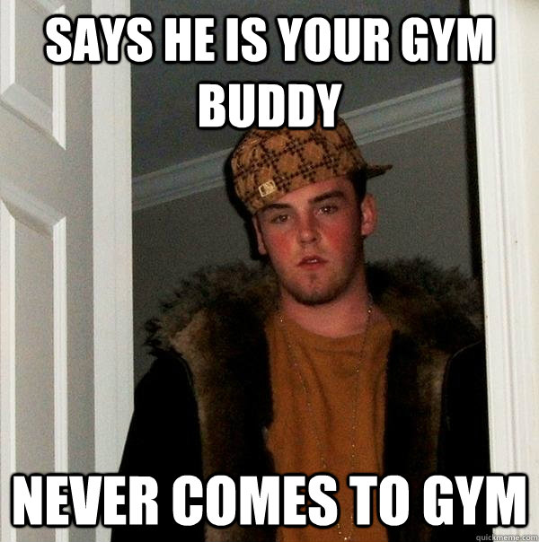 Says he is your gym buddy NEVER COMES TO GYM - Says he is your gym buddy NEVER COMES TO GYM  Scumbag Steve