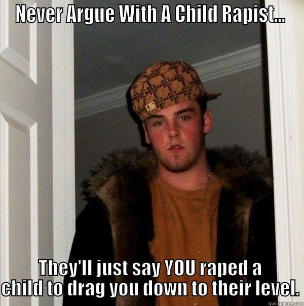 Never Argue with a Child Rapist - NEVER ARGUE WITH A CHILD RAPIST... THEY'LL JUST SAY YOU RAPED A CHILD TO DRAG YOU DOWN TO THEIR LEVEL. Scumbag Steve