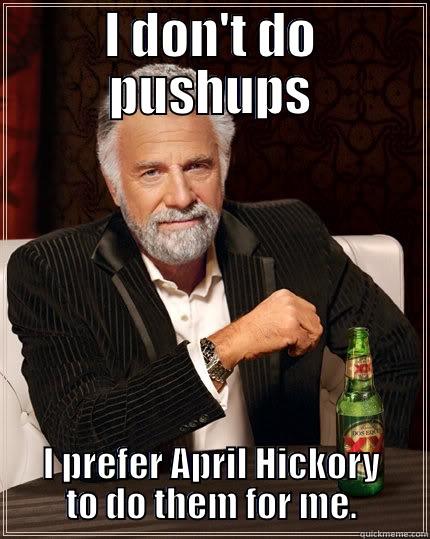 I DON'T DO PUSHUPS I PREFER APRIL HICKORY TO DO THEM FOR ME. The Most Interesting Man In The World