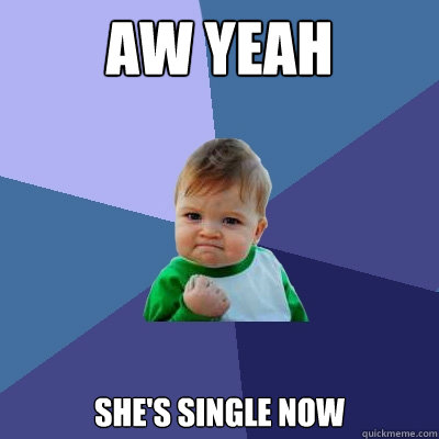 Aw yeah she's single now  Success Kid