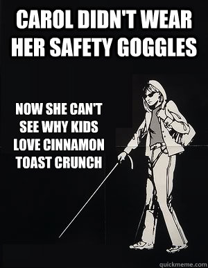 Carol didn't wear her safety goggles Now she can't see why kids love Cinnamon Toast Crunch - Carol didn't wear her safety goggles Now she can't see why kids love Cinnamon Toast Crunch  cant see carol