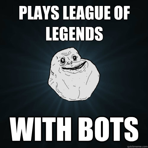 plays league of legends with bots  Forever Alone