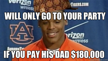 Will Only go to your party if you pay his dad $180,000  Scumbag Cam Newton