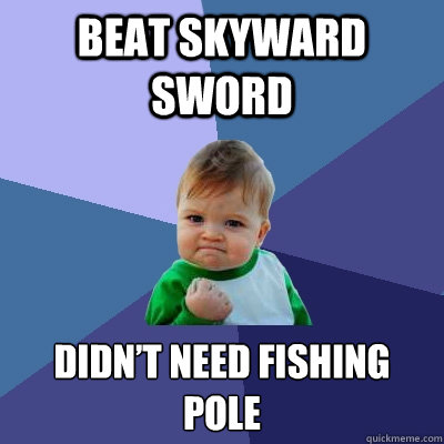 Beat Skyward sword didn’t need fishing pole  Success Kid