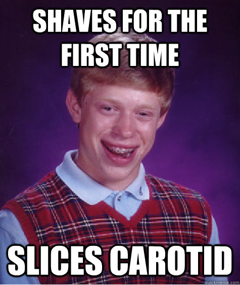 Shaves for the first time slices carotid - Shaves for the first time slices carotid  Bad Luck Brian