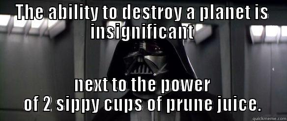 prune juice - THE ABILITY TO DESTROY A PLANET IS INSIGNIFICANT NEXT TO THE POWER OF 2 SIPPY CUPS OF PRUNE JUICE. Misc