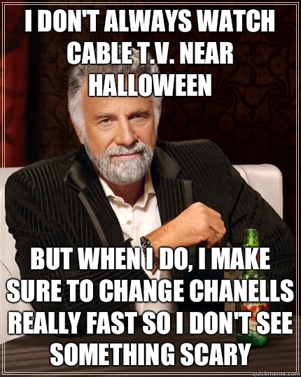 I don't always watch Cable T.V. Near Halloween But when I do, I make sure to change chanells really fast so I don't see something scary - I don't always watch Cable T.V. Near Halloween But when I do, I make sure to change chanells really fast so I don't see something scary  The Most Interesting Man In The World