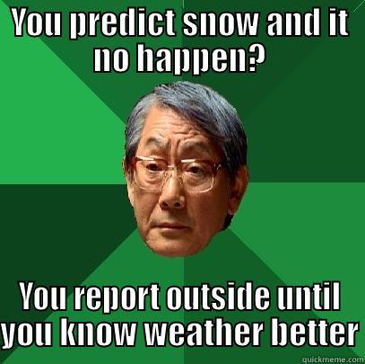 YOU PREDICT SNOW AND IT NO HAPPEN? YOU REPORT OUTSIDE UNTIL YOU KNOW WEATHER BETTER High Expectations Asian Father