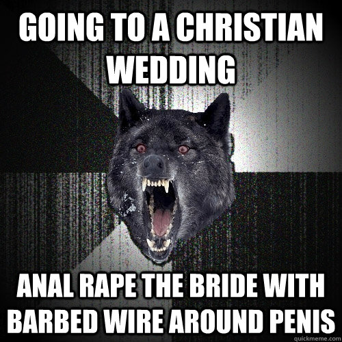 going to a christian wedding anal rape the bride with barbed wire around penis  Insanity Wolf