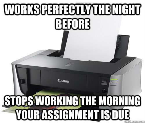 Works perfectly the night before Stops working the morning your assignment is due - Works perfectly the night before Stops working the morning your assignment is due  Scumbag Printer