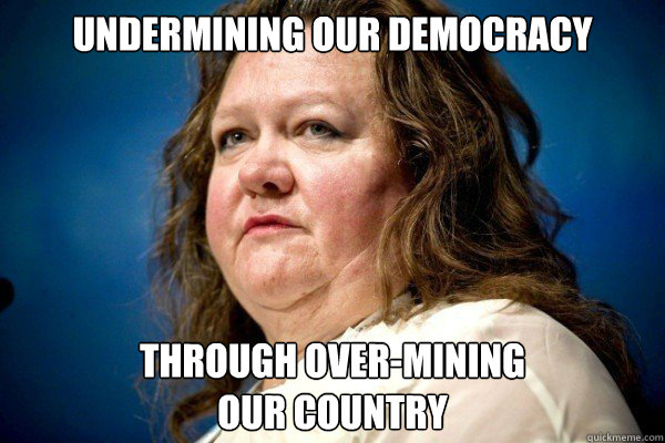 undermining our democracy through over-mining 
our country  Spiteful Billionaire