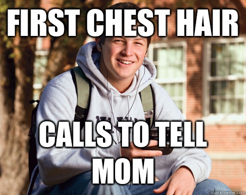 First chest hair Calls to tell mom  College Freshman