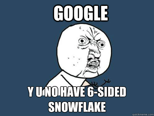 google y u no have 6-sided snowflake - google y u no have 6-sided snowflake  Y U No