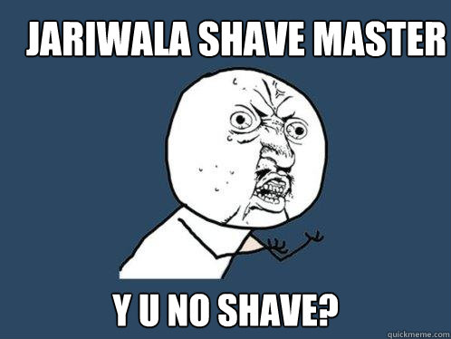 Jariwala shave master y u no shave?  Y U No