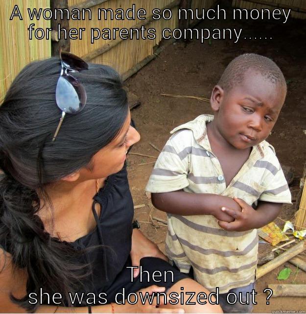 A WOMAN MADE SO MUCH MONEY FOR HER PARENTS COMPANY...... THEN SHE WAS DOWNSIZED OUT ? Skeptical Third World Kid