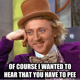  Of Course i wanted to hear that you have to pee  Condescending Wonka