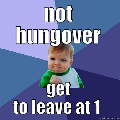 hellz yeah  - NOT HUNGOVER GET TO LEAVE AT 1  Success Kid