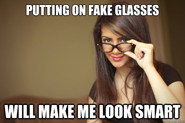 Putting on fake glasses will make me look smart  Actual Sexual Advice Girl