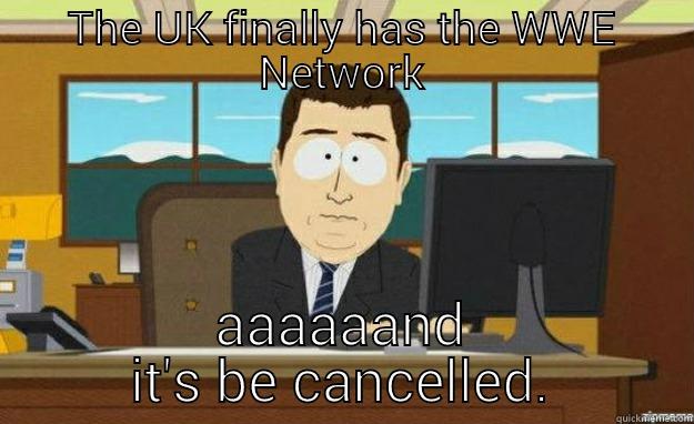 We network - THE UK FINALLY HAS THE WWE NETWORK AAAAAAND IT'S BE CANCELLED. aaaand its gone