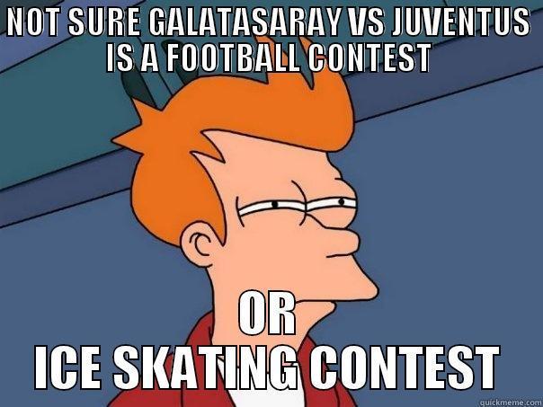 NOT SURE GALATASARAY VS JUVENTUS IS A FOOTBALL CONTEST OR ICE SKATING CONTEST Futurama Fry