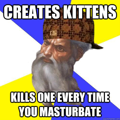 Creates Kittens Kills one every time you Masturbate - Creates Kittens Kills one every time you Masturbate  Scumbag Advice God