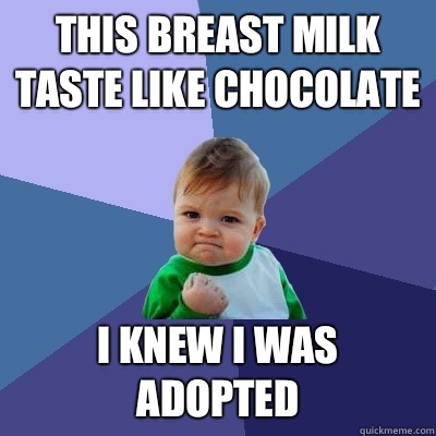 This breast milk taste like chocolate I knew i was adopted  Success Kid